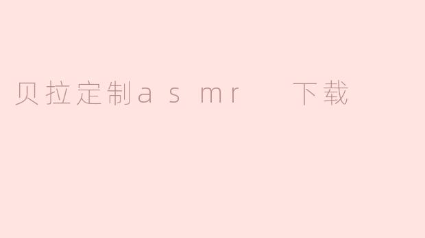 贝拉定制asmr 下载